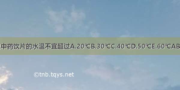 浸泡中药饮片的水温不宜超过A.20℃B.30℃C.40℃D.50℃E.60℃ABCDE