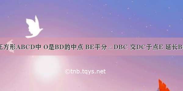 已知：如图 正方形ABCD中 O是BD的中点 BE平分∠DBC 交DC于点E 延长BC到点F 使CF