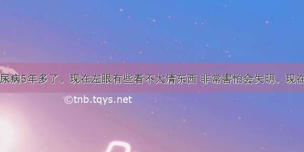 我父亲患糖尿病5年多了。现在左眼有些看不太清东西 非常害怕会失明。现在血糖控制的