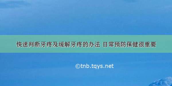 快速判断牙疼及缓解牙疼的办法 日常预防保健很重要