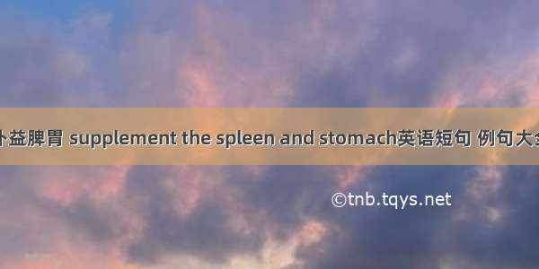 补益脾胃 supplement the spleen and stomach英语短句 例句大全