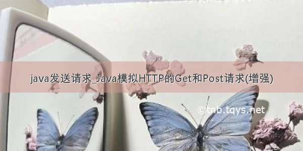 java发送请求_Java模拟HTTP的Get和Post请求(增强)