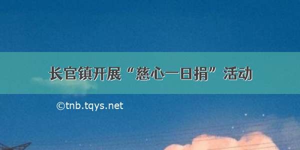 长官镇开展“慈心一日捐”活动