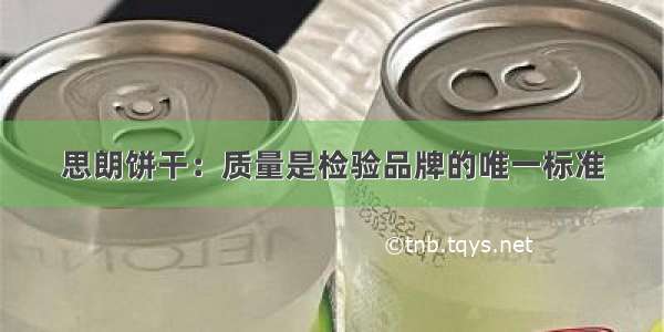 思朗饼干：质量是检验品牌的唯一标准