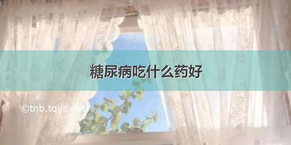 糖尿病吃什么药好