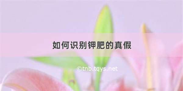 如何识别钾肥的真假