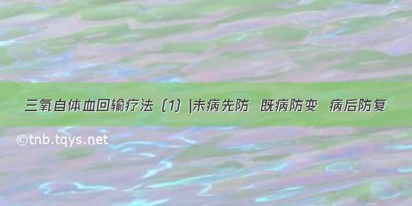 三氧自体血回输疗法（1）|未病先防  既病防变  病后防复