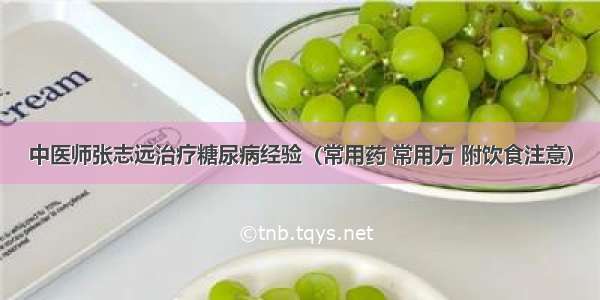 中医师张志远治疗糖尿病经验（常用药 常用方 附饮食注意）