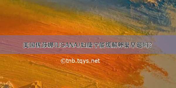 美国优莎娜(USANA)妇康宁能缓解卵巢早退吗？