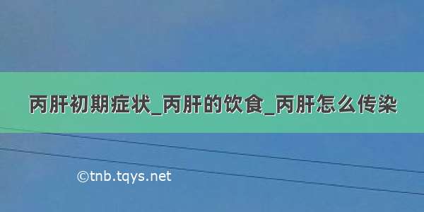 丙肝初期症状_丙肝的饮食_丙肝怎么传染