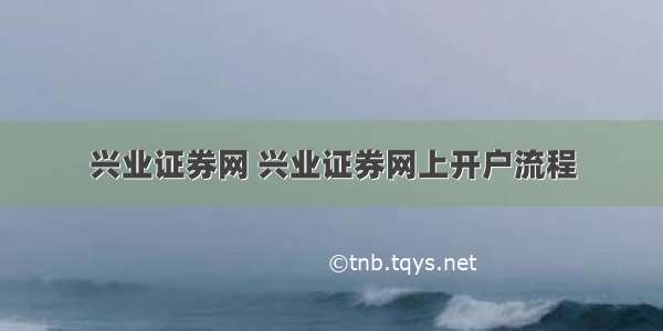 兴业证券网 兴业证券网上开户流程