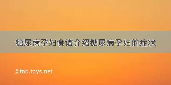 糖尿病孕妇食谱介绍糖尿病孕妇的症状