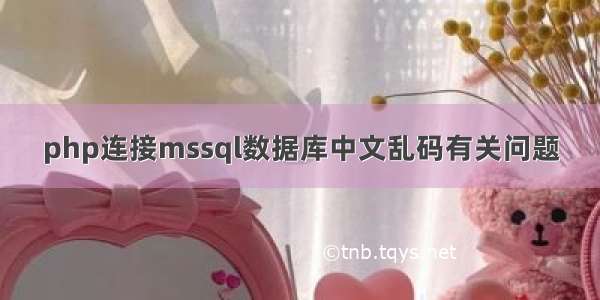 php连接mssql数据库中文乱码有关问题