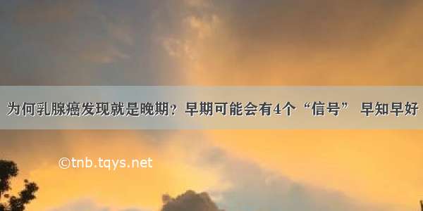 为何乳腺癌发现就是晚期？早期可能会有4个“信号” 早知早好