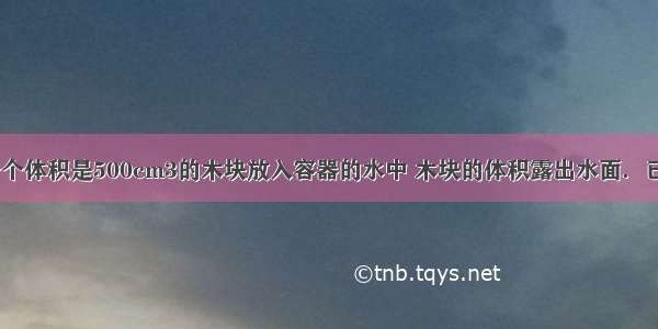 如图所示 一个体积是500cm3的木块放入容器的水中 木块的体积露出水面．已知容器底面