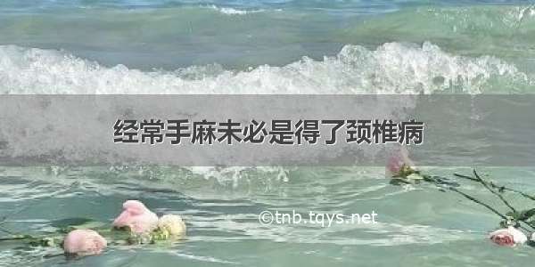 经常手麻未必是得了颈椎病