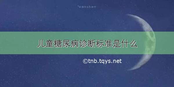 儿童糖尿病诊断标准是什么