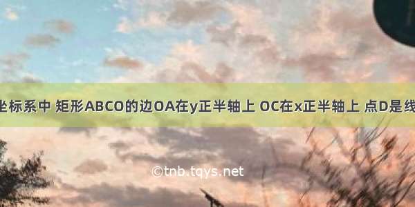 如图 平面直角坐标系中 矩形ABCO的边OA在y正半轴上 OC在x正半轴上 点D是线段OC上一点 过