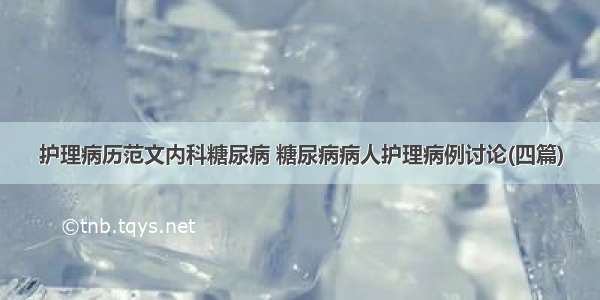 护理病历范文内科糖尿病 糖尿病病人护理病例讨论(四篇)