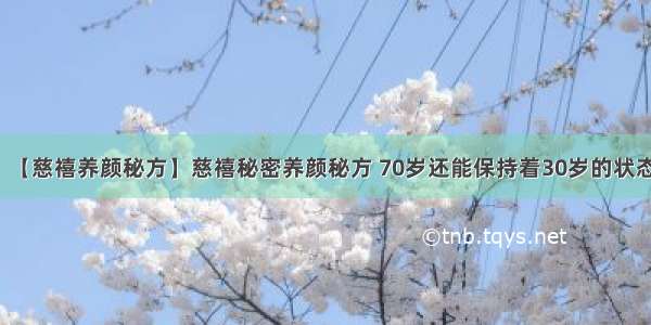 【慈禧养颜秘方】慈禧秘密养颜秘方 70岁还能保持着30岁的状态