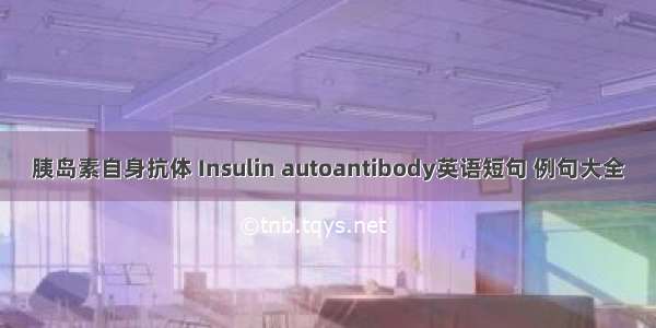 胰岛素自身抗体 Insulin autoantibody英语短句 例句大全