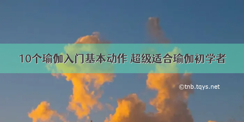 10个瑜伽入门基本动作 超级适合瑜伽初学者