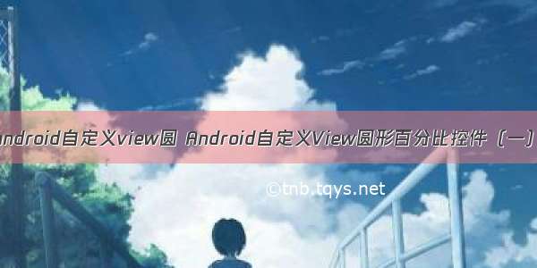 android自定义view圆 Android自定义View圆形百分比控件（一）