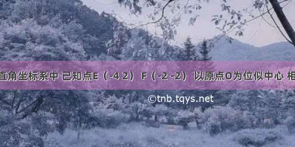 在平面直角坐标系中 已知点E（-4 2） F（-2 -2） 以原点O为位似中心 相似比为 