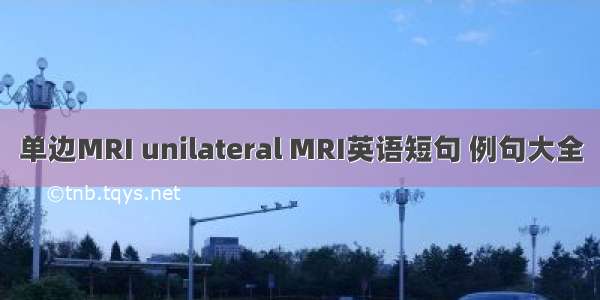 单边MRI unilateral MRI英语短句 例句大全