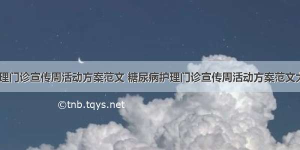 糖尿病护理门诊宣传周活动方案范文 糖尿病护理门诊宣传周活动方案范文大全(三篇)