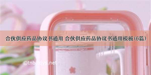 合伙供应药品协议书通用 合伙供应药品协议书通用模板(6篇)