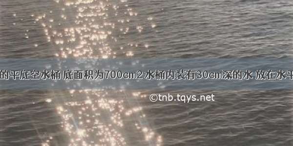 质量为1kg的平底空水桶 底面积为700cm2 水桶内装有30cm深的水 放在水平地面上 如