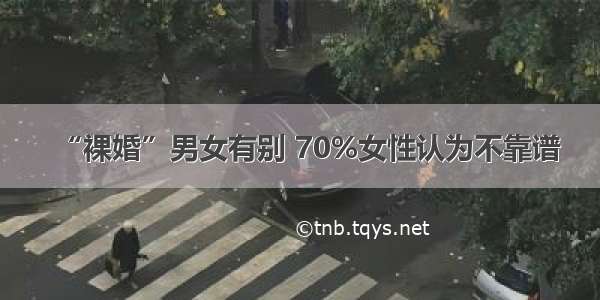 “裸婚”男女有别 70%女性认为不靠谱