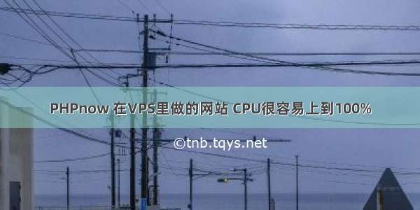 PHPnow 在VPS里做的网站 CPU很容易上到100%