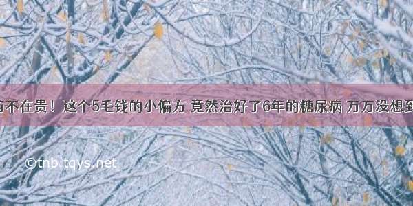 药不在贵！这个5毛钱的小偏方 竟然治好了6年的糖尿病 万万没想到！