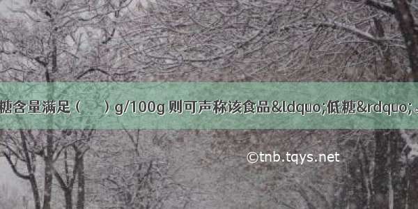 某固态食品中 其糖含量满足（　　）g/100g 则可声称该食品“低糖”。A.≤10B.≤5C.