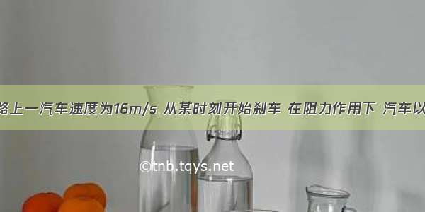 在平直的公路上一汽车速度为16m/s 从某时刻开始刹车 在阻力作用下 汽车以2m/s2的加