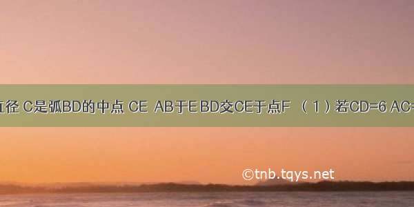 AB是⊙O的直径 C是弧BD的中点 CE⊥AB于E BD交CE于点F．（1）若CD=6 AC=8 则⊙O的