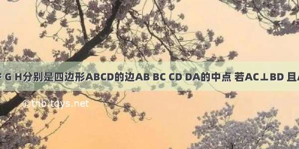 已知点E F G H分别是四边形ABCD的边AB BC CD DA的中点 若AC⊥BD 且AC≠BD 则