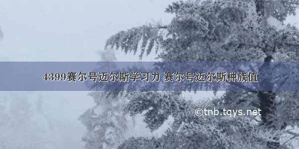 4399赛尔号迈尔斯学习力 赛尔号迈尔斯种族值