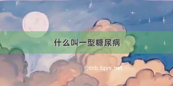 什么叫一型糖尿病