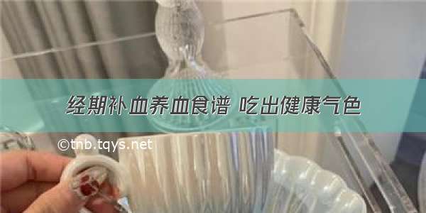 经期补血养血食谱 吃出健康气色