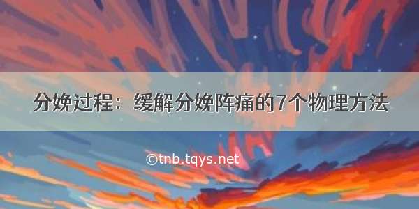 分娩过程：缓解分娩阵痛的7个物理方法