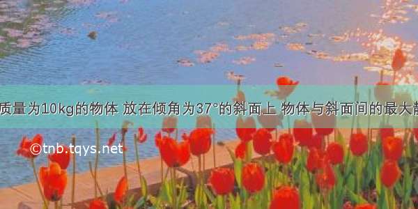 如图所示 质量为10kg的物体 放在倾角为37°的斜面上 物体与斜面间的最大静摩擦因数