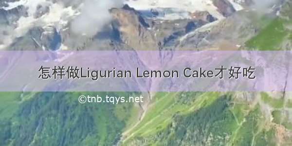 怎样做Ligurian Lemon Cake才好吃