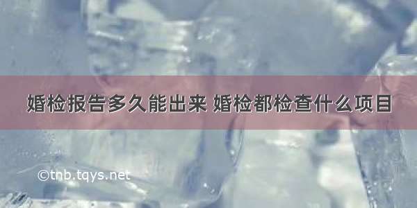 婚检报告多久能出来 婚检都检查什么项目