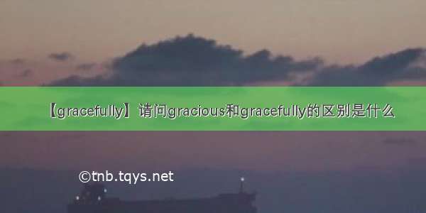 【gracefully】请问gracious和gracefully的区别是什么