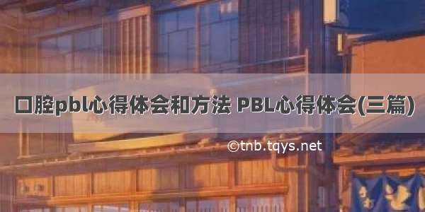 口腔pbl心得体会和方法 PBL心得体会(三篇)