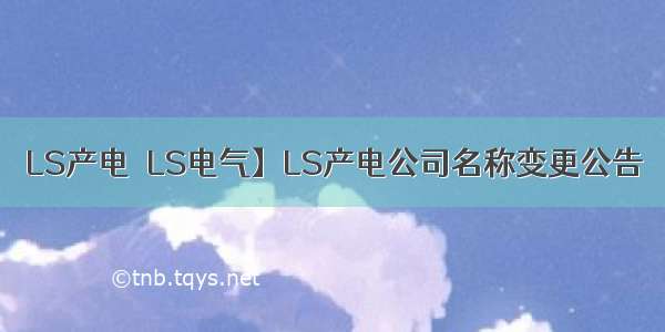 LS产电→LS电气】LS产电公司名称变更公告