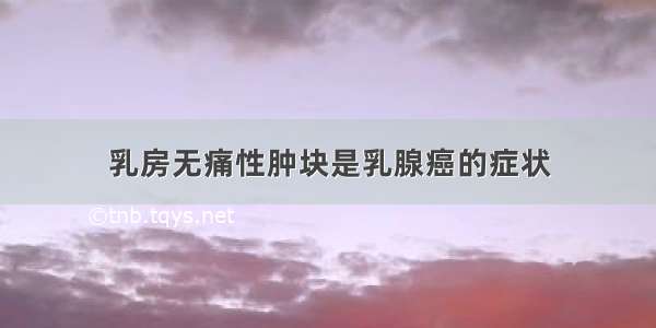 乳房无痛性肿块是乳腺癌的症状